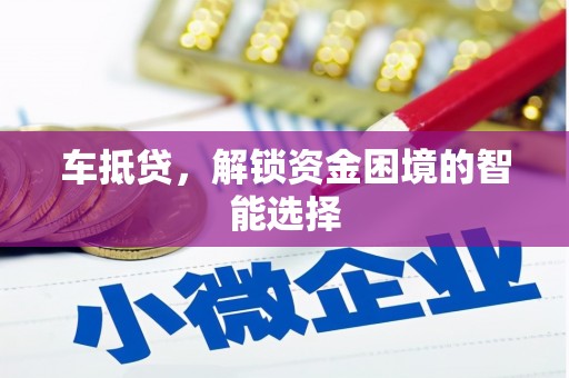 浉河车抵贷，解锁资金困境的智能选择