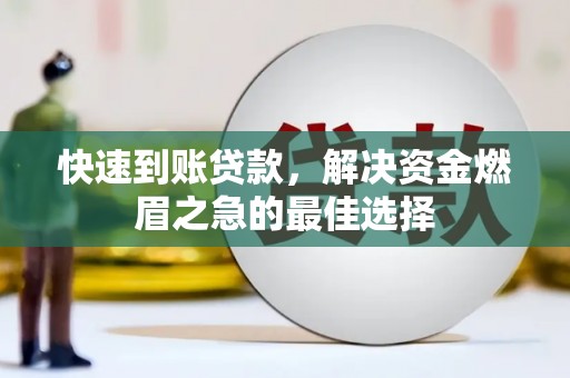 浉河快速到账贷款，解决资金燃眉之急的最佳选择
