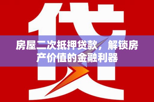 浉河房屋二次抵押贷款，解锁房产价值的金融利器