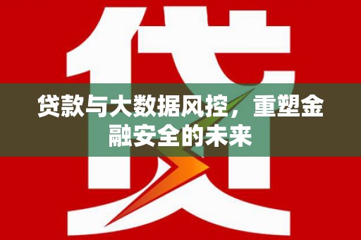 浉河贷款与大数据风控，重塑金融安全的未来