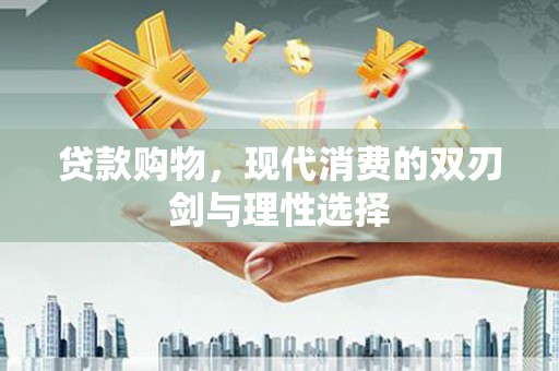 浉河贷款购物，现代消费的双刃剑与理性选择
