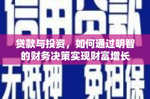 浉河贷款与投资，如何通过明智的财务决策实现财富增长