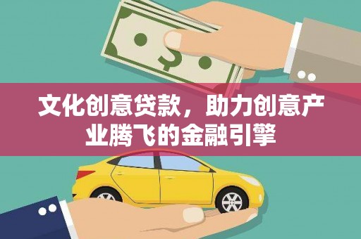 浉河文化创意贷款，助力创意产业腾飞的金融引擎