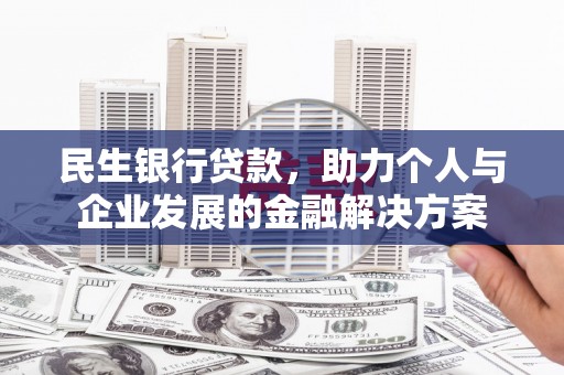 浉河民生银行贷款，助力个人与企业发展的金融解决方案