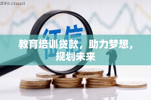 浉河教育培训贷款，助力梦想，规划未来