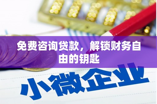 浉河免费咨询贷款，解锁财务自由的钥匙
