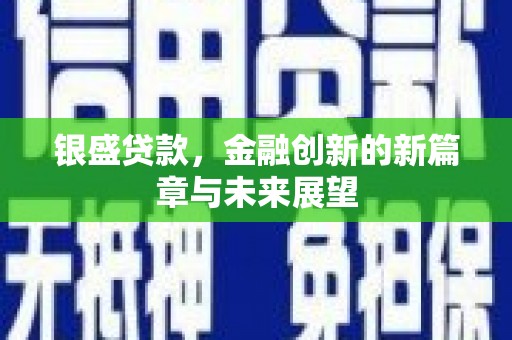 浉河银盛贷款，金融创新的新篇章与未来展望