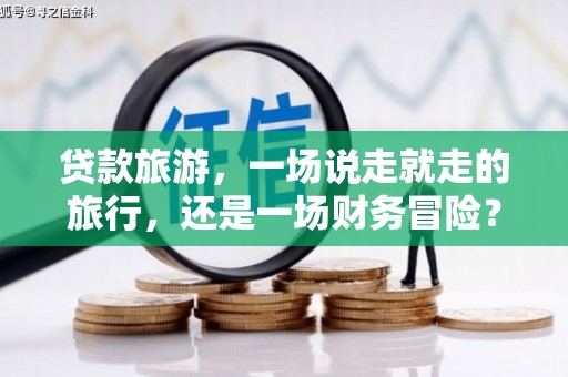 浉河贷款旅游，一场说走就走的旅行，还是一场财务冒险？
