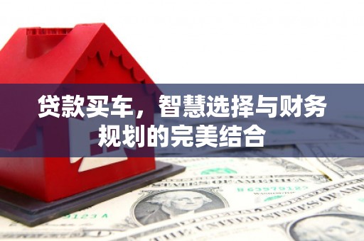 浉河贷款买车，智慧选择与财务规划的完美结合