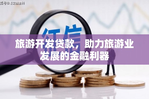 浉河旅游开发贷款，助力旅游业发展的金融利器