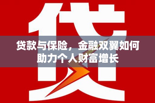 浉河贷款与保险，金融双翼如何助力个人财富增长