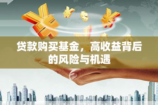 浉河贷款购买基金，高收益背后的风险与机遇