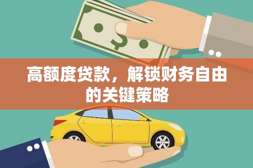 浉河高额度贷款，解锁财务自由的关键策略