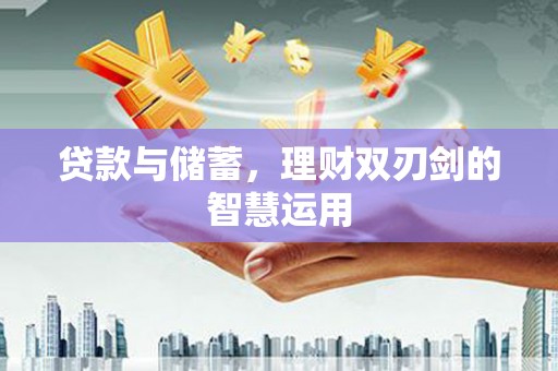 浉河贷款与储蓄，理财双刃剑的智慧运用