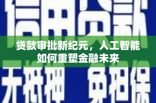 浉河贷款审批新纪元，人工智能如何重塑金融未来