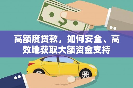 浉河高额度贷款，如何安全、高效地获取大额资金支持