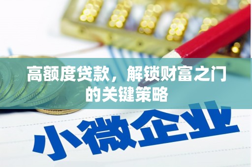 浉河高额度贷款，解锁财富之门的关键策略