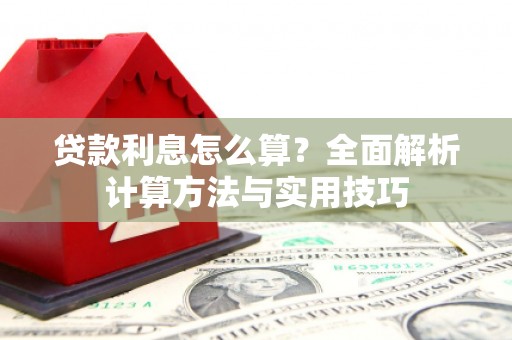 浉河贷款利息怎么算？全面解析计算方法与实用技巧
