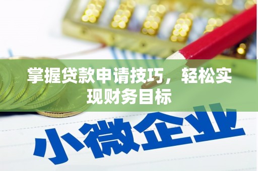 浉河掌握贷款申请技巧，轻松实现财务目标