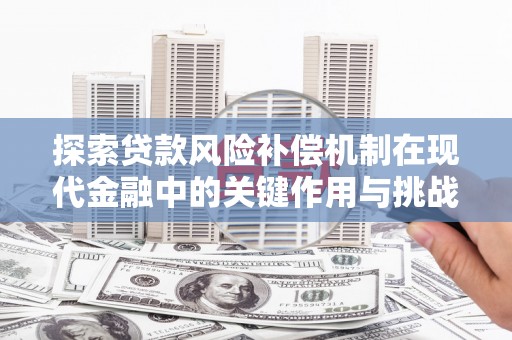 浉河探索贷款风险补偿机制在现代金融中的关键作用与挑战