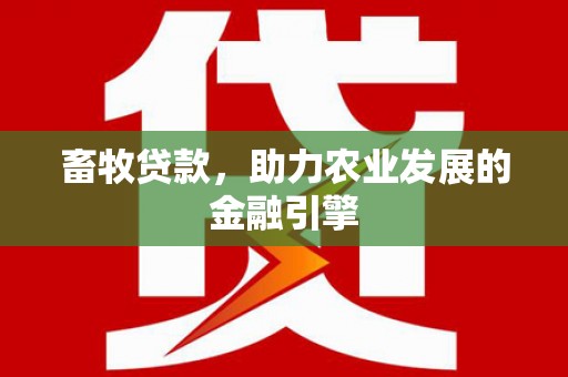 浉河畜牧贷款，助力农业发展的金融引擎