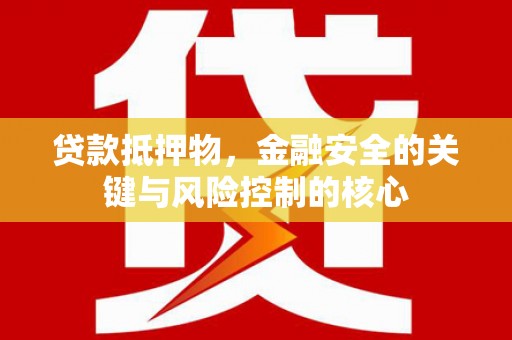 浉河贷款抵押物，金融安全的关键与风险控制的核心