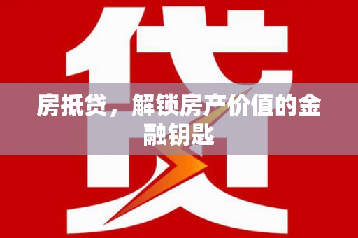 浉河房抵贷，解锁房产价值的金融钥匙