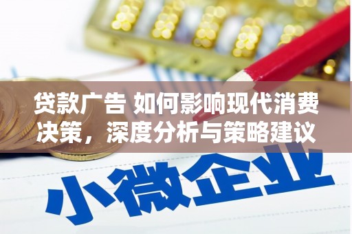 浉河贷款广告 如何影响现代消费决策，深度分析与策略建议