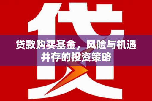 浉河贷款购买基金，风险与机遇并存的投资策略