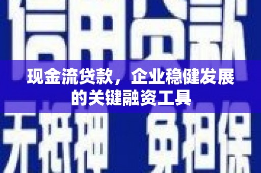 浉河现金流贷款，企业稳健发展的关键融资工具