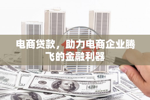 浉河电商贷款，助力电商企业腾飞的金融利器