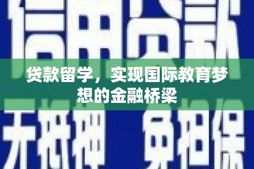 浉河贷款留学，实现国际教育梦想的金融桥梁