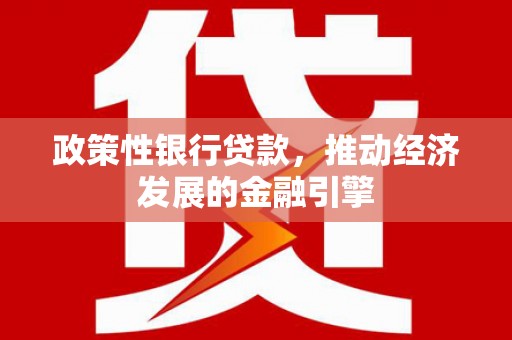 浉河政策性银行贷款，推动经济发展的金融引擎