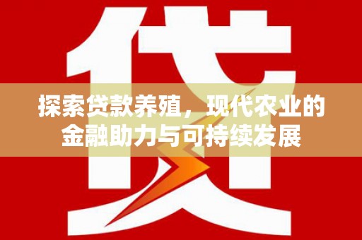 浉河探索贷款养殖，现代农业的金融助力与可持续发展