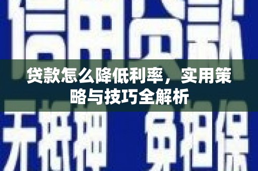 浉河贷款怎么降低利率，实用策略与技巧全解析