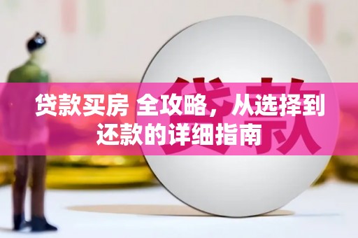 浉河贷款买房 全攻略，从选择到还款的详细指南