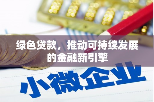 浉河绿色贷款，推动可持续发展的金融新引擎