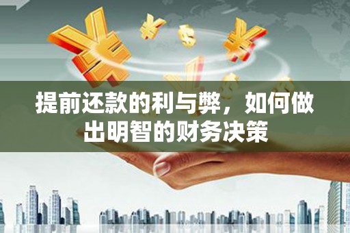 浉河提前还款的利与弊，如何做出明智的财务决策