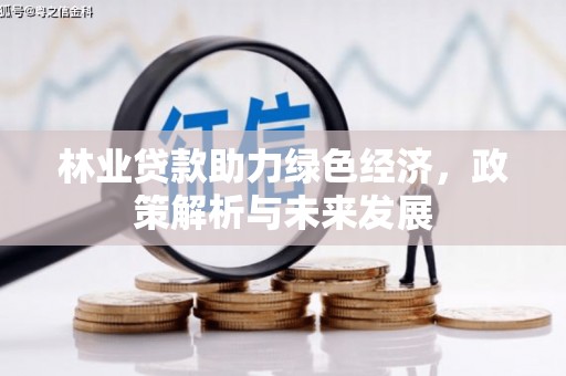 浉河林业贷款助力绿色经济，政策解析与未来发展
