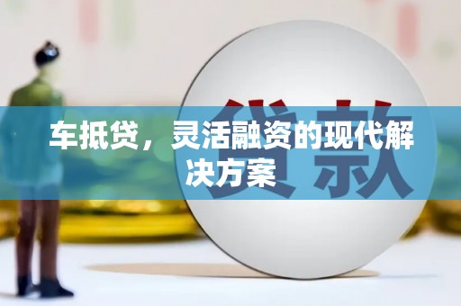 浉河车抵贷，灵活融资的现代解决方案