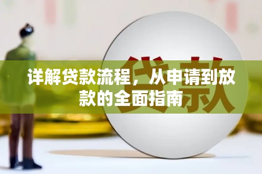 浉河详解贷款流程,从申请到放款的全面指南 浉河详解贷款流程,从申请到放款的全面指南