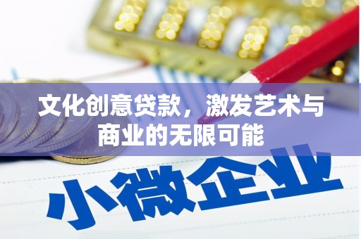 浉河文化创意贷款，激发艺术与商业的无限可能