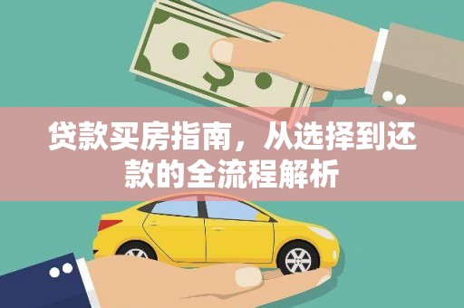 浉河贷款买房指南，从选择到还款的全流程解析