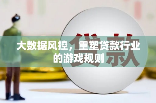 浉河大数据风控，重塑贷款行业的游戏规则