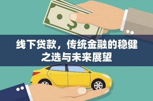 浉河线下贷款，传统金融的稳健之选与未来展望