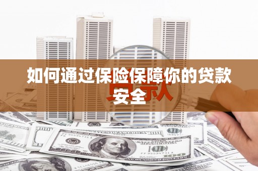 浉河如何通过保险保障你的贷款安全