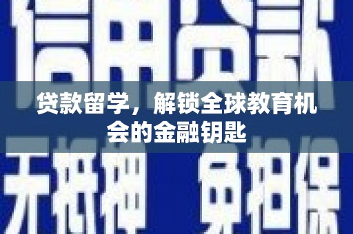 浉河贷款留学，解锁全球教育机会的金融钥匙