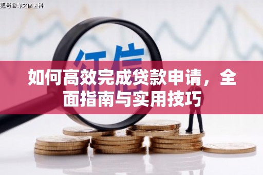浉河如何高效完成贷款申请，全面指南与实用技巧