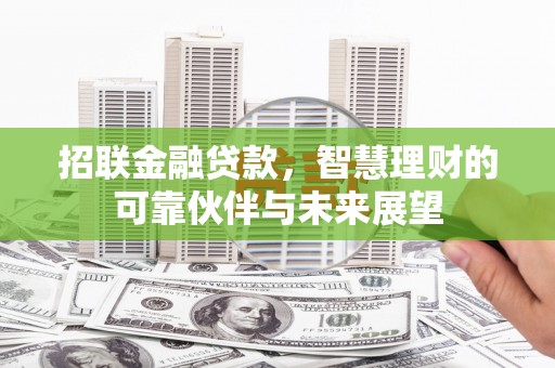 浉河招联金融贷款，智慧理财的可靠伙伴与未来展望