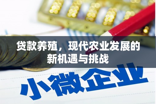 浉河贷款养殖，现代农业发展的新机遇与挑战